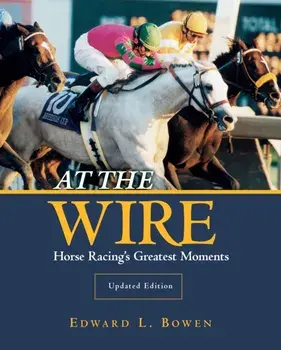 At the Wire. Horse Racing's Greatest Moments, Paperback/Edward L. Bowen