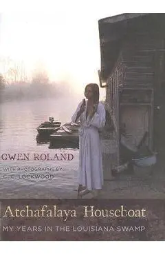 Atchafalaya Houseboat: My Years in the Louisiana Swamp - Gwen Roland