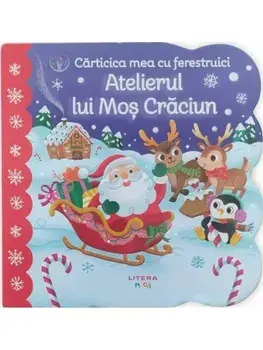 Atelierul lui Mos Craciun. Carticica mea cu ferestruici. Bebe invata/***