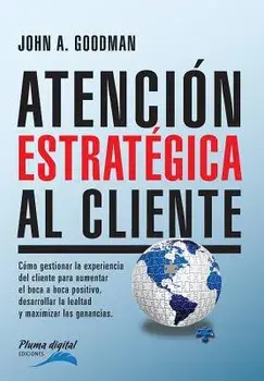 Atencion Estrategica al Cliente: Cómo gestionar la experiencia del cliente para aumentar el boca a boca positivo, desarrollar la lealtad y maximizar l/John Goodman