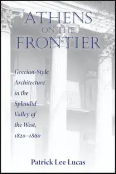 Athens on the Frontier. Grecian-Style Architecture in the Splendid Valley of the West, 1820-1860, Paperback/Patrick Lee Lucas