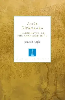 Atisa Dipamkara: Illuminator of the Awakened Mind, Paperback/James B. Apple