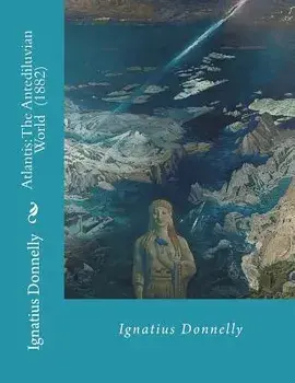 Atlantis: The Antediluvian World (1882) By: Ignatius Donnelly: Illustrated....Ignatius Loyola Donnelly (November 3, 1831 - Janua, Paperback/Ignatius Donnelly