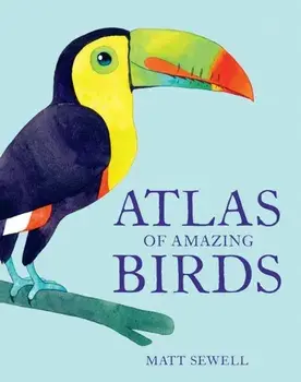 Atlas of Amazing Birds, Hardback/Matt Sewell