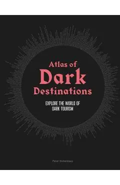 Atlas of Dark Destinations: Explore the World of Dark Tourism - Peter Hohenhaus