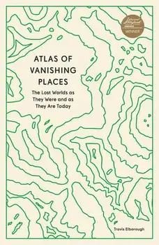 Atlas of Vanishing Places. The Lost Worlds as They Were and as They Are Today, Paperback/Travis Elborough