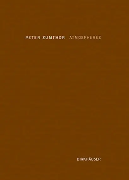 Atmospheres: Architectural Environments | Peter Zumthor