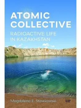 Atomic Collective. Radioactive Life in Kazakhstan, Paperback/Magdalena E. Stawkowski