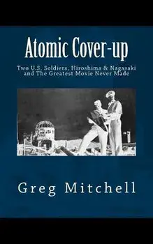 Atomic Cover-up: Two U.S. Soldiers, Hiroshima & Nagasaki, and The Greatest Movie Never Made, Paperback/Greg Mitchell