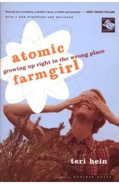 Atomic Farmgirl: Growing Up Right in the Wrong Place - Teri Hein