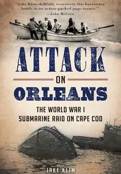 Attack on Orleans: The World War I Submarine Raid on Cape Cod, Paperback/Jake Klim