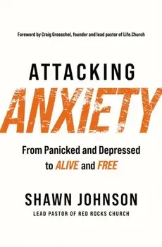 Attacking Anxiety. From Panicked and Depressed to Alive and Free, Paperback/Shawn Johnson