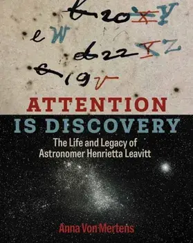 Attention Is Discovery. The Life and Legacy of Astronomer Henrietta Leavitt, Hardback/Anna Von Mertens