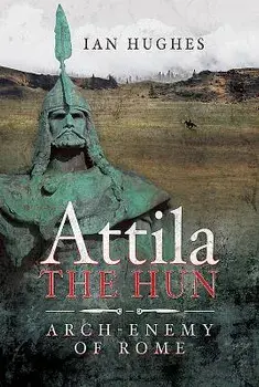 Attila the Hun: Arch-Enemy of Rome, Hardcover/Ian Hughes