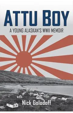 Attu Boy: A Young Alaskan's WWII Memoir - Nick Golodoff