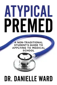 Atypical Premed: A Non-Traditional Student's Guide to Applying to Medical School, Paperback/Danielle Ward
