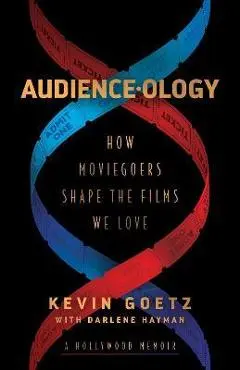 Audience-Ology: How Moviegoers Shape the Films We Love - Kevin Goetz
