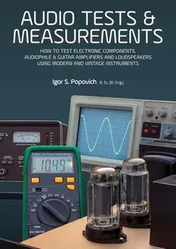Audio Tests & Measurements: How to Test Electronic Components, Audiophile & Guitar Amplifiers and Loudspeakers Using Modern and Vintage Test Instr, Paperback/Igor S. Popovich