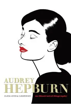 Audrey Hepburn: An Illustrated Biography - Eileen Hofer
