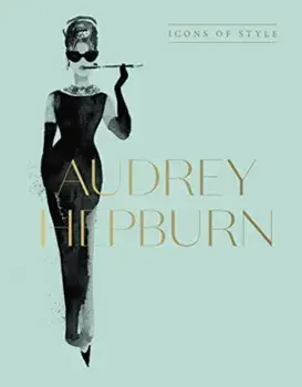 Audrey Hepburn: Icons Of Style, for fans of Megan Hess, The Little Booksof Fashion and The Complete Catwalk Collections, Hardback/Harper by Design