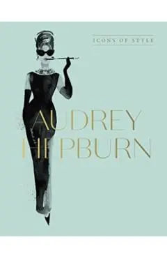 Audrey Hepburn: Icons of Style, for Fans of Megan Hess, the Little Booksof Fashion and the Complete Catwalk Collections - Harper By Design