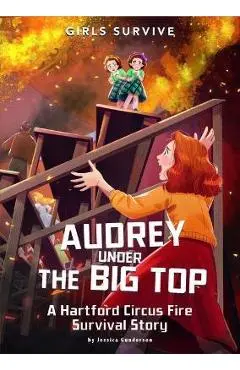 Audrey Under the Big Top: A Hartford Circus Fire Survival Story - Jessica Gunderson