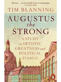 Augustus The Strong. A Study in Artistic Greatness and Political Fiasco, Paperback/Tim Blanning