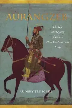 Aurangzeb: The Life and Legacy of India's Most Controversial King, Paperback/Audrey Truschke
