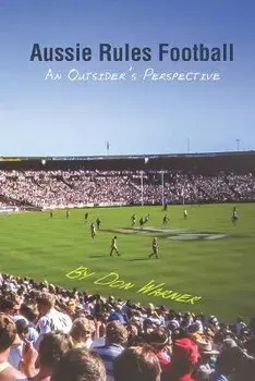 Aussie Rules Football: An Outsider's Perspective, Paperback/Don Warner