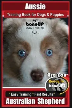 Aussie Training Book for Dogs and Puppies by Bone Up Dog Training: Are You Ready to Bone Up? Easy Training * Fast Results Australian Shepherd, Paperback/Karen Douglas Kane