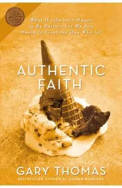Authentic Faith: The Power of a Fire-Tested Life - Gary Thomas