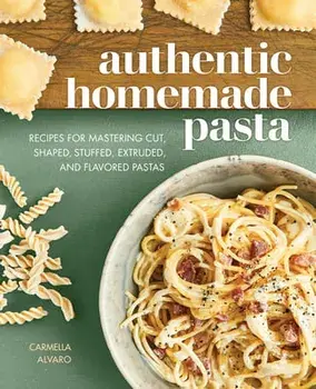 Authentic Homemade Pasta: Recipes for Mastering Cut, Shaped, Stuffed, Extruded, and Flavored Pastas, Paperback/Carmella Alvaro