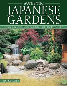 Authentic Japanese Gardens: Creating Japanese Design and Detail in the Western Garden, Paperback/Yoko Kawaguchi