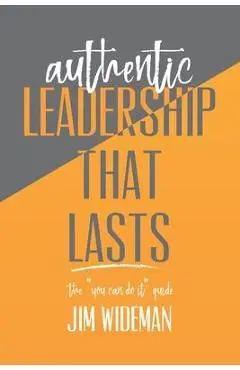 Authentic Leadership That Lasts the you can-do-it guide - Jim Wideman