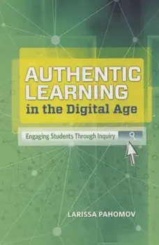 Authentic Learning in the Digital Age: Engaging Students Through Inquiry, Paperback/Larissa Pahomov