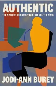 Authentic: The Myth of Bringing Your Full Self to Work - Jodi-ann Burey