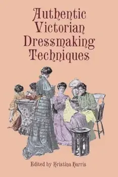 Authentic Victorian Dressmaking Techniques, Paperback/Kristina Harris