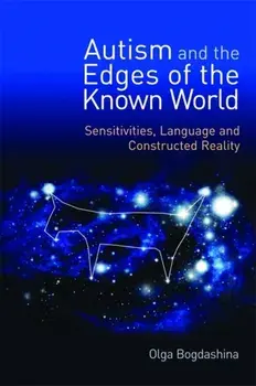Autism and the Edges of the Known World. Sensitivities, Language and Constructed Reality, Paperback/Olga Bogdashina