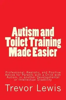 Autism and Toilet Training Made Easier: Professional, Realistic, and Positive Advice for Parents with a Child with Autism, or Another Developmental or, Paperback/MR Trevor Hugh Lewis
