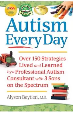 Autism Every Day: Over 150 Strategies Lived and Learned by a Professional Autism Consultant with 3 Sons on the Spectrum - Alyson Beytien