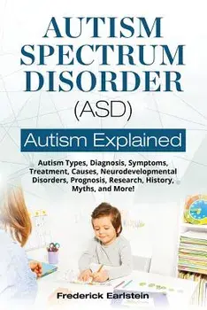 Autism Spectrum Disorder (Asd): Autism Types, Diagnosis, Symptoms, Treatment, Causes, Neurodevelopmental Disorders, Prognosis, Research, History, Myth, Paperback/Frederick Earlstein