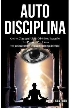 Auto Disciplina: Como conseguir seus objetivos fazendo um plano e por livro (Como ganhar autoconfiança e força de vontade objetivos e m - Juan Toler