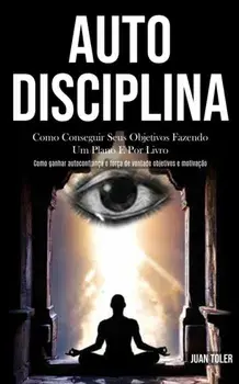 Auto Disciplina: Como conseguir seus objetivos fazendo um plano e por livro (Como ganhar autoconfiança e força de vontade objetivos e m/Juan Toler