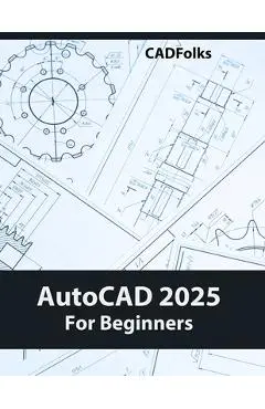 AutoCAD 2025 For Beginners: Easy-to-Follow AutoCAD 2025 Guide for Novice Designers and Engineers - Cadfolks