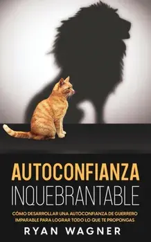 Autoconfianza Inquebrantable: Cómo Desarrollar una Autoconfianza de Guerrero Imparable para Lograr Todo lo que te Propongas, Paperback/Ryan Wagner