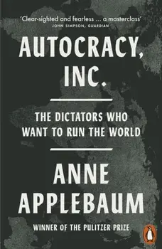 Autocracy, Inc. The Dictators Who Want to Run the World, Paperback/Anne Applebaum