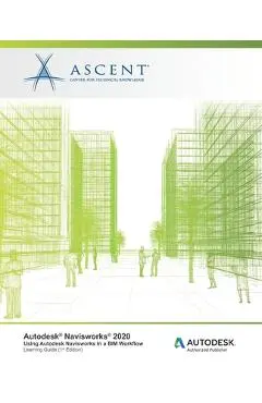 Autodesk Navisworks 2020: Using Autodesk Navisworks in a BIM Workflow: Autodesk Authorized Publisher - Ascent -. Center For Technical Knowledge