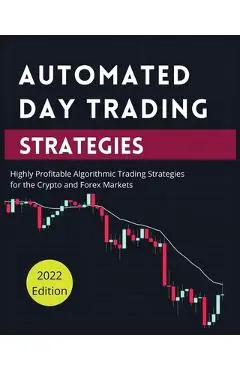 Automated Day Trading Strategies: Highly Profitable Algorithmic Trading Strategies for the Crypto and Forex Markets - Blake Butler
