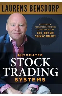 Automated Stock Trading Systems: A Systematic Approach for Traders to Make Money in Bull, Bear and Sideways Markets - Laurens Bensdorp