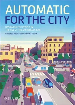 Automatic for the City: Designing for People in the Age of the Driverless Car, Hardcover/Riccardo Bobisse